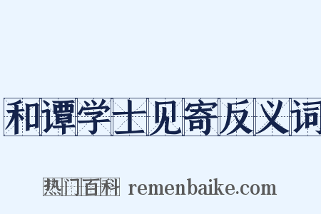 和谭学士见寄反义词是什么意思的图片